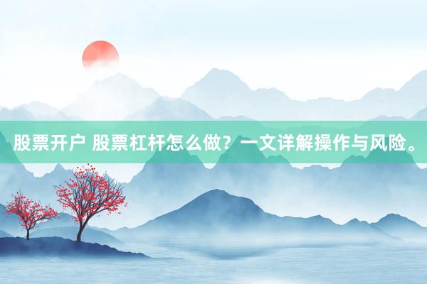 股票开户 股票杠杆怎么做?一文详解操作与风险。