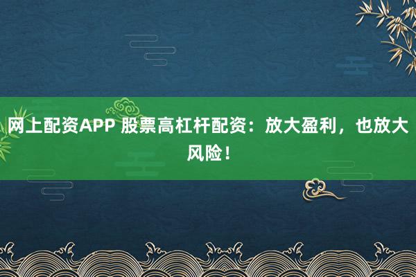 网上配资APP 股票高杠杆配资:放大盈利,也放大风险!