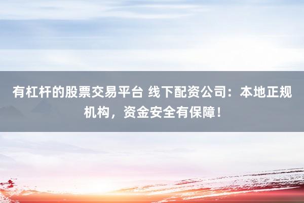 有杠杆的股票交易平台 线下配资公司：本地正规机构，资金安全有保障！